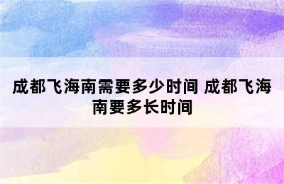 成都飞海南需要多少时间 成都飞海南要多长时间